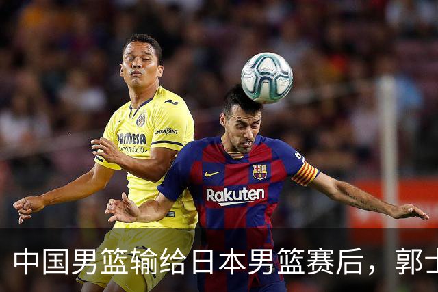 中国男篮输给日本男篮赛后，郭士强说：“这个夏天我们整个中国男篮都非常努力”